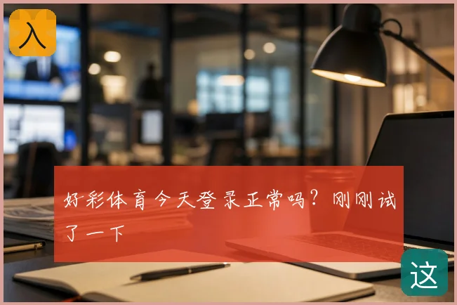 好彩体育今天登录正常吗？刚刚试了一下