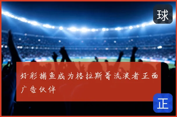 好彩捕鱼成为格拉斯哥流浪者正面广告伙伴